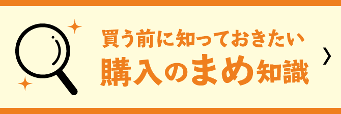 買う前に知っておきたい購入のまめ知識